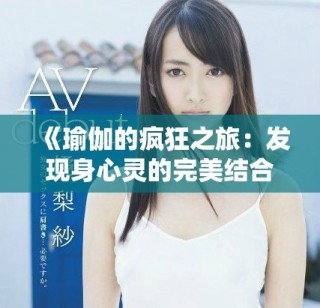 《瑜伽的瘋狂之旅：發(fā)現(xiàn)身心靈的完美結(jié)合與自我超越》