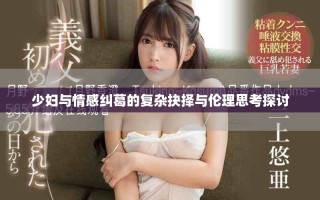 少婦與情感糾葛的復雜抉擇與倫理思考探討