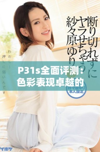 P31s全面評(píng)測(cè)：色彩表現(xiàn)卓越的實(shí)力派手機(jī)全解析