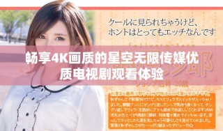 暢享4K畫質的星空無限傳媒優(yōu)質電視劇觀看體驗