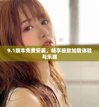9.1版本免費安裝，暢享極致加載體驗與樂趣