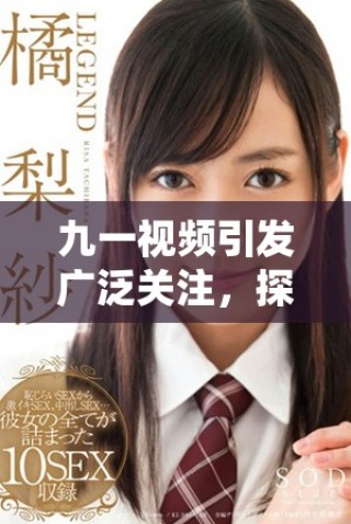 九一視頻引發(fā)廣泛關(guān)注，探討當(dāng)代社會新興話題與趨勢