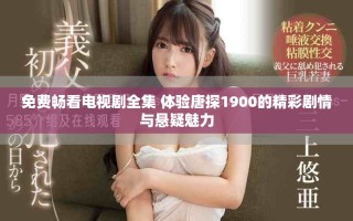 免費暢看電視劇全集 體驗唐探1900的精彩劇情與懸疑魅力