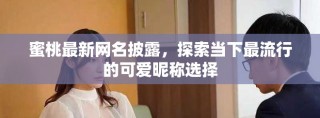 蜜桃最新網(wǎng)名披露，探索當(dāng)下最流行的可愛昵稱選擇
