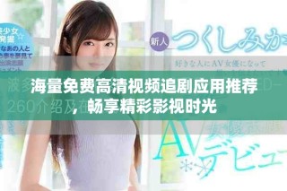 海量免費(fèi)高清視頻追劇應(yīng)用推薦，暢享精彩影視時(shí)光