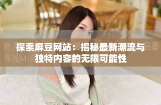 探索麻豆網(wǎng)站：揭秘最新潮流與獨特內(nèi)容的無限可能性