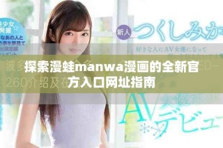 探索漫蛙manwa漫畫(huà)的全新官方入口網(wǎng)址指南