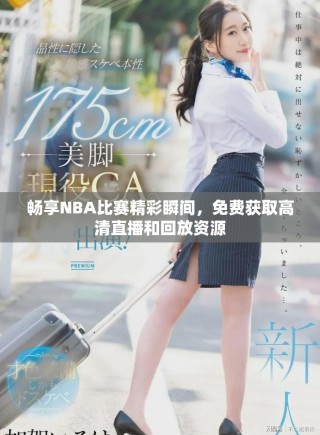 暢享NBA比賽精彩瞬間，免費(fèi)獲取高清直播和回放資源