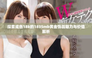 探索成色18k的1835mb黃金飾品魅力與價(jià)值解析