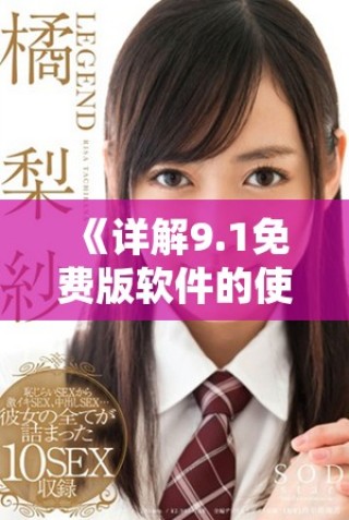 《詳解9.1免費(fèi)版軟件的使用步驟與技巧，讓你輕松上手》