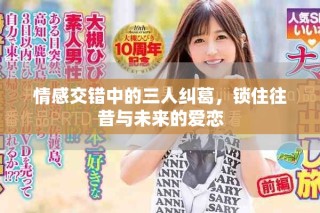 情感交錯中的三人糾葛，鎖住往昔與未來的愛戀