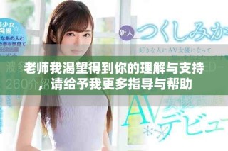 老師我渴望得到你的理解與支持，請給予我更多指導(dǎo)與幫助