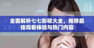 全面解析七七影視大全，推薦最佳觀看體驗與熱門內(nèi)容