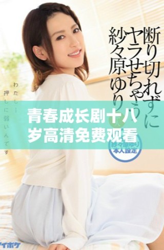 青春成長(zhǎng)劇十八歲高清免費(fèi)觀看，全新故事盡在其中