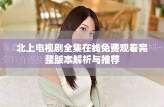 北上電視劇全集在線免費(fèi)觀看完整版本解析與推薦