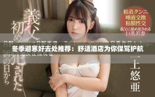 冬季避寒好去處推薦：舒適酒店為你保駕護航