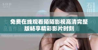 免費(fèi)在線觀看陌陌影視高清完整版暢享精彩影片時(shí)刻