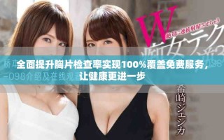 全面提升胸片檢查率實現(xiàn)100%覆蓋免費服務，讓健康更進一步