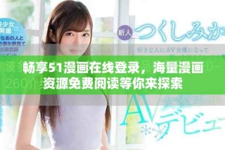 暢享51漫畫在線登錄，海量漫畫資源免費閱讀等你來探索