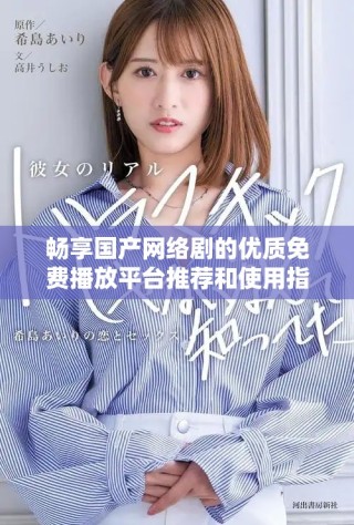暢享國產(chǎn)網(wǎng)絡(luò)劇的優(yōu)質(zhì)免費播放平臺推薦和使用指南