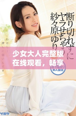 少女大人完整版在線觀看，暢享清晰免費(fèi)高清資源體驗(yàn)