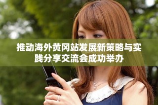 推動海外黃岡站發(fā)展新策略與實踐分享交流會成功舉辦