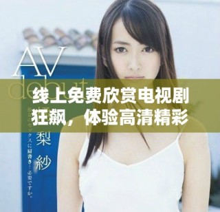 線上免費(fèi)欣賞電視劇狂飆，體驗(yàn)高清精彩劇情盡在眼前
