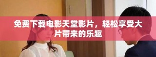 免費(fèi)下載電影天堂影片，輕松享受大片帶來的樂趣