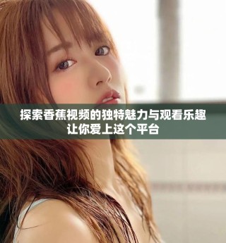 探索香蕉視頻的獨(dú)特魅力與觀看樂趣讓你愛上這個(gè)平臺