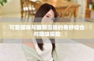 可愛貓咪與幽默漫畫的奇妙結(jié)合與趣味探險(xiǎn)