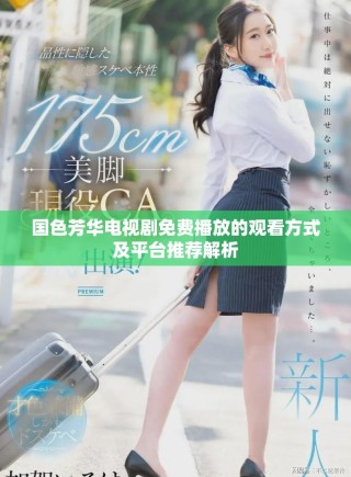 國色芳華電視劇免費播放的觀看方式及平臺推薦解析