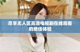 盡享無人區(qū)高清電視劇在線觀看的絕佳體驗