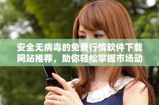 安全無病毒的免費行情軟件下載網(wǎng)站推薦，助你輕松掌握市場動態(tài)