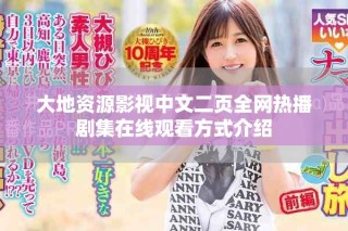 大地資源影視中文二頁(yè)全網(wǎng)熱播劇集在線(xiàn)觀看方式介紹
