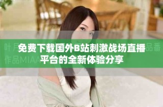 免費下載國外B站刺激戰(zhàn)場直播平臺的全新體驗分享