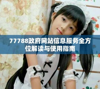 77788政府網(wǎng)站信息服務(wù)全方位解讀與使用指南