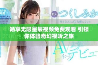 暢享無限星辰視頻免費觀看 引領你體驗奇幻視聽之旅