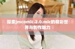 探索jmcomic.2.0.mic的精彩世界與創(chuàng)作魅力