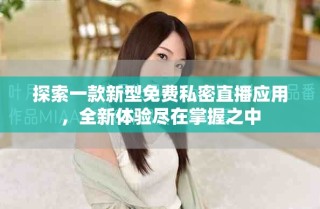 探索一款新型免費(fèi)私密直播應(yīng)用，全新體驗(yàn)盡在掌握之中