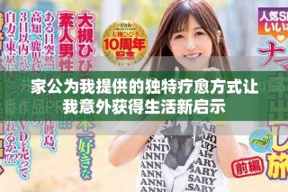 家公為我提供的獨(dú)特療愈方式讓我意外獲得生活新啟示