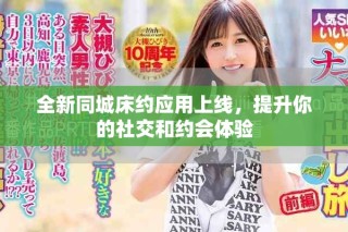 全新同城床約應(yīng)用上線，提升你的社交和約會(huì)體驗(yàn)