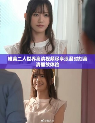 唯美二人世界高清視頻盡享浪漫時刻高清播放體驗(yàn)