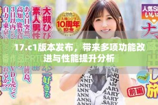 17.c1版本發(fā)布，帶來(lái)多項(xiàng)功能改進(jìn)與性能提升分析