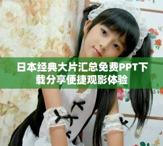 日本經(jīng)典大片匯總免費PPT下載分享便捷觀影體驗