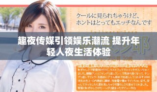 趣夜傳媒引領(lǐng)娛樂潮流 提升年輕人夜生活體驗