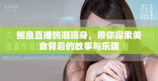 鮑魚(yú)直播熱潮現(xiàn)身，帶你探索美食背后的故事與樂(lè)趣