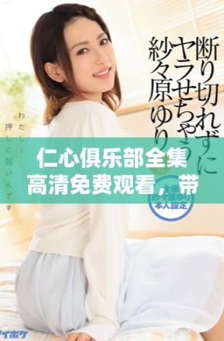 仁心俱樂部全集高清免費(fèi)觀看，帶你走進(jìn)溫暖人心的故事世界