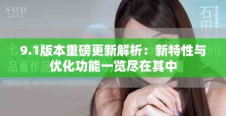 9.1版本重磅更新解析：新特性與優(yōu)化功能一覽盡在其中