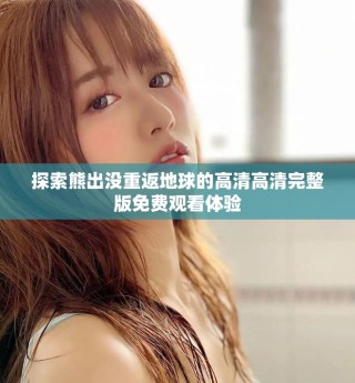 探索熊出沒重返地球的高清高清完整版免費觀看體驗