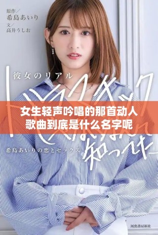 女生輕聲吟唱的那首動(dòng)人歌曲到底是什么名字呢